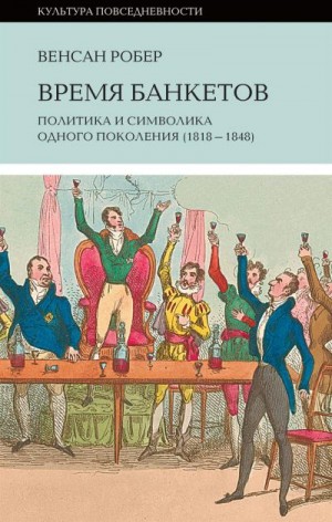 Робер Венсан - Время банкетов. Политика и символика одного поколения (1818—1848)