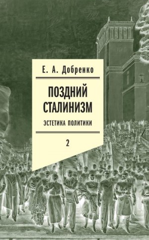 Добренко Евгений - Поздний сталинизм: Эстетика политики. Том 2