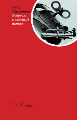 Нитхаммер Лутц - Вопросы к немецкой памяти. Статьи по устной истории
