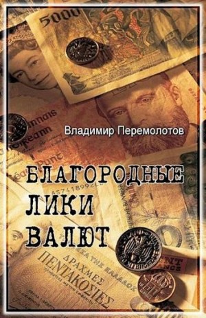 Перемолотов Владимир - Благородные лики валюты, или Книга о тех, чьими глазами на нас смотрят деньги