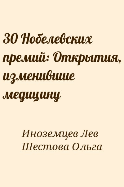 Иноземцев Лев, Шестова Ольга - 30 Нобелевских премий: Открытия, изменившие медицину