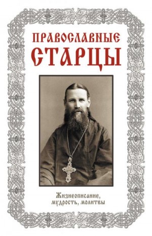Славгородская Лариса - Православные старцы: Жизнеописание, мудрость, молитвы