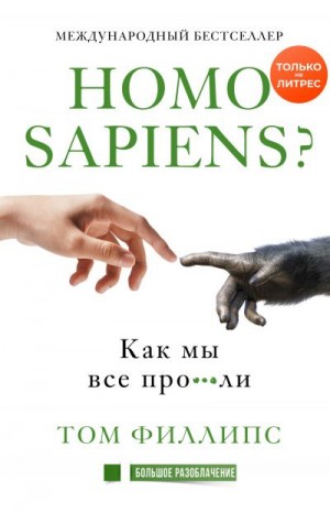 Филлипс Том - Homo sapiens? Как мы все про***ли