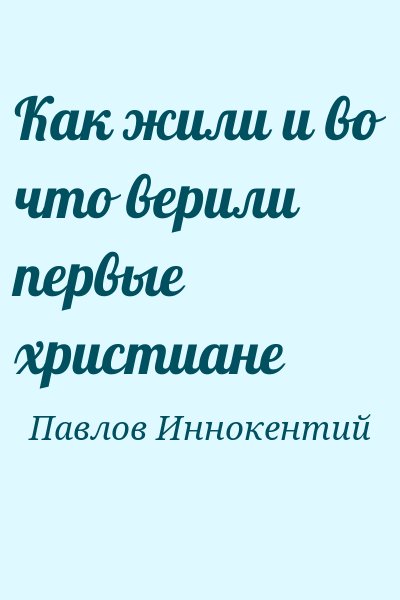 Павлов Иннокентий - Как жили и во что верили первые христиане