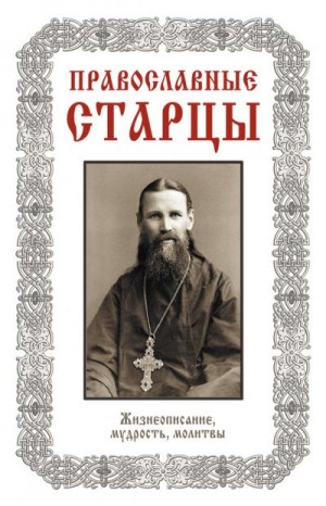 Славгородская Лариса - Православные старцы: Жизнеописание, мудрость, молитвы (сост. Л. Н. Славгородская)