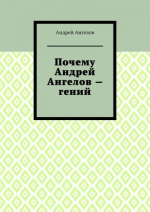 Ангелов Андрей - Почему Андрей Ангелов — гений