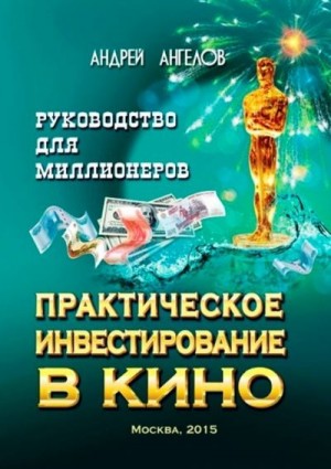 Ангелов Андрей - Практическое инвестирование в кино. Руководство для миллионеров