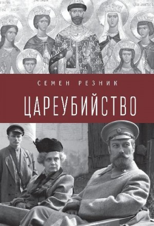 Резник Семен - Цареубийство. Николай II: жизнь, смерть, посмертная судьба