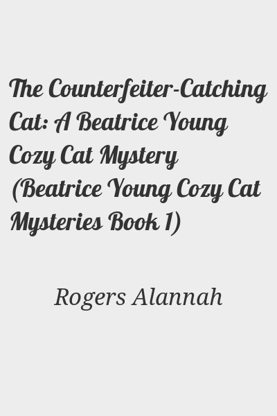 Rogers Alannah - The Counterfeiter-Catching Cat: A Beatrice Young Cozy Cat Mystery (Beatrice Young Cozy Cat Mysteries Book 1)