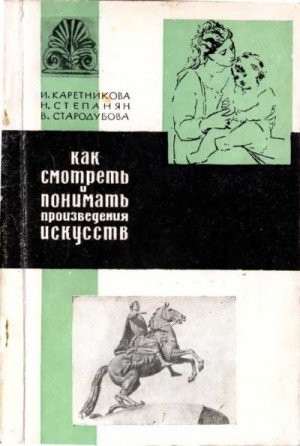 Каретникова Инга, Степанян Нонна, Стародубова Вероника - Как смотреть и понимать произведения искусств