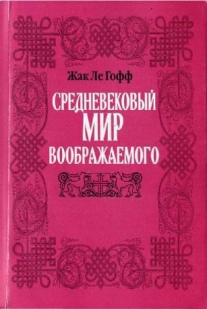 Ле Гофф Жак - Средневековый мир воображаемого