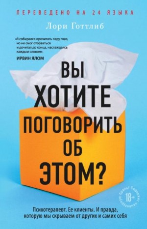 Готтлиб Лори - Вы хотите поговорить об этом? Психотерапевт. Ее клиенты. И правда, которую мы скрываем от других и самих себя