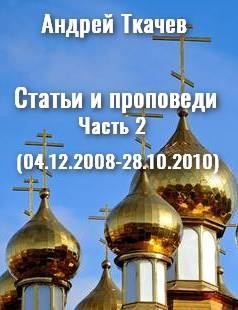 Ткачев Андрей - Статьи и проповеди. Часть 2 (04.12.2008 – 28.10.2010)
