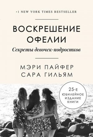 Пайфер Мэри, Гильям Сара - Воскрешение Офелии. Секреты девочек-подростков