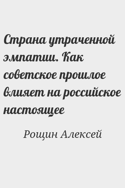 Рощин Алексей - Страна утраченной эмпатии. Как советское прошлое влияет на российское настоящее