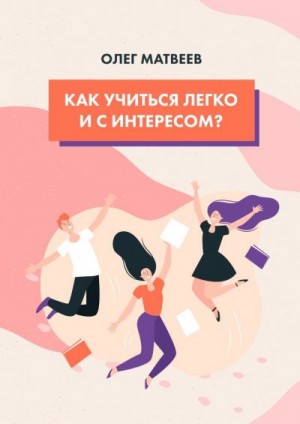 Матвеев  Олег - Как учиться легко и с интересом?