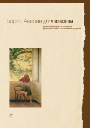 Аверин Борис - Дар Мнемозины: Романы Набокова в контексте русской автобиографической традиции