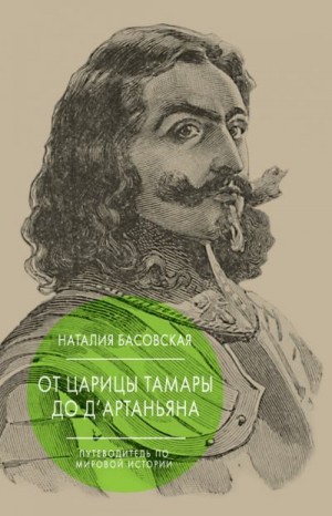 Басовская Наталия - От царицы Тамары до д’Артаньяна. Путеводитель по мировой истории