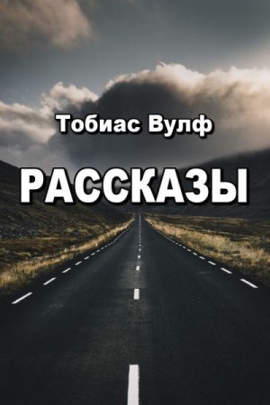 Вулф Тобиас - Рассказы