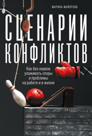 Майорова Марина - Сценарии конфликтов. Как без нервов улаживать споры и проблемы на работе и в жизни