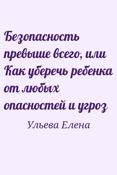 Ульева Елена - Безопасность превыше всего, или Как уберечь ребенка от любых опасностей и угроз