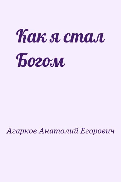 Агарков Анатолий Егорович - Как я стал Богом