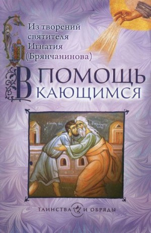 Брянчанинов Святитель Игнатий - В помощь кающимся. Из творений святителя Игнатия (Брянчанинова)