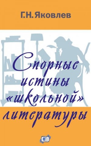 Яковлев Григорий - Спорные истины «школьной» литературы