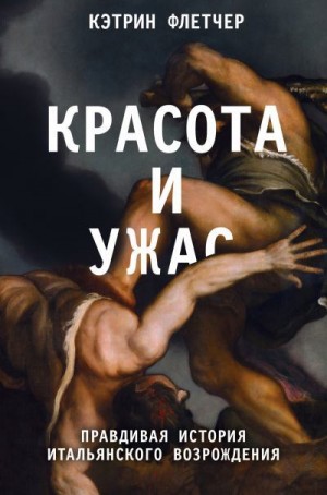 Флетчер Кэтрин - Красота и ужас. Правдивая история итальянского Возрождения