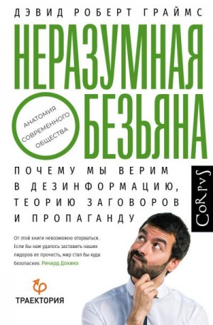 Граймс Дэвид Роберт - Неразумная обезьяна. Почему мы верим в дезинформацию, теории заговора и пропаганду