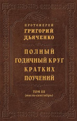 Дьяченко протоиерей Григорий - Полный годичный круг кратких поучений. Том III (июль – сентябрь)